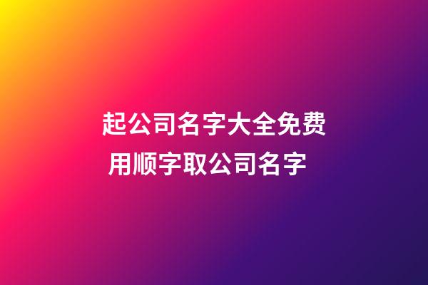 起公司名字大全免费 用顺字取公司名字-第1张-公司起名-玄机派